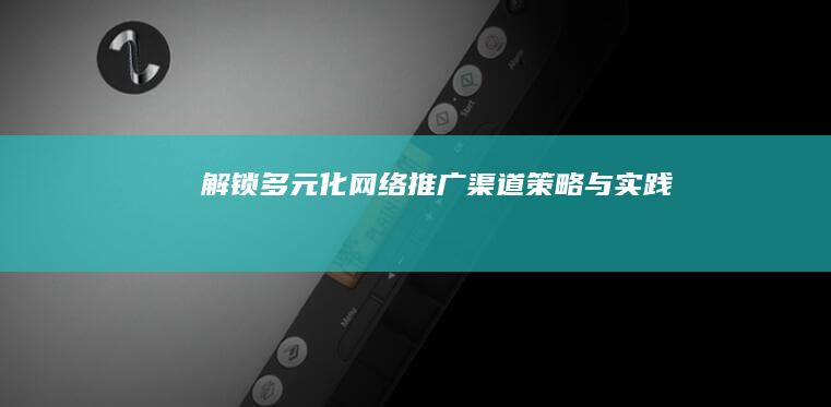 解锁多元化网络推广渠道：策略与实践